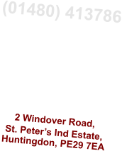 (01480) 413786 Monday to Friday 8.30am to 5.30pm  Sat: 8.30am to 1.30pm  Sunday Closed   2 Windover Road, St. Peter’s Ind Estate, Huntingdon, PE29 7EA